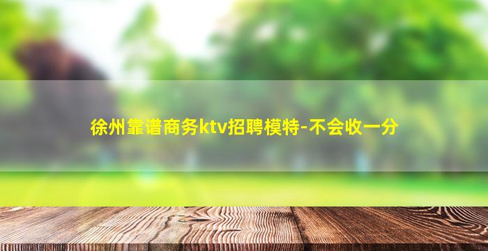 徐州靠谱商务ktv招聘模特-不会收一分